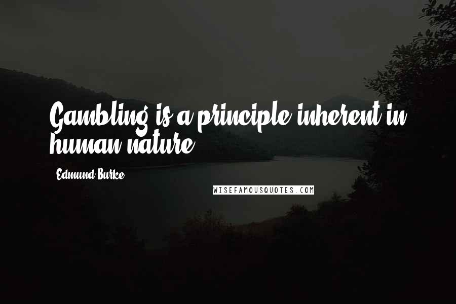 Edmund Burke Quotes: Gambling is a principle inherent in human nature.