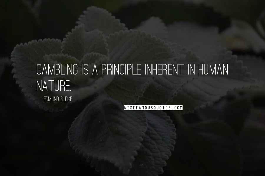 Edmund Burke Quotes: Gambling is a principle inherent in human nature.