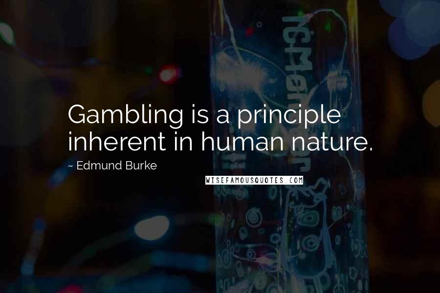 Edmund Burke Quotes: Gambling is a principle inherent in human nature.