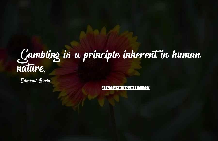 Edmund Burke Quotes: Gambling is a principle inherent in human nature.