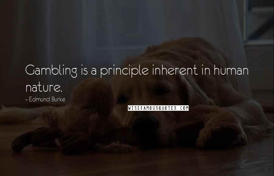 Edmund Burke Quotes: Gambling is a principle inherent in human nature.
