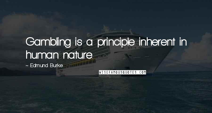 Edmund Burke Quotes: Gambling is a principle inherent in human nature.