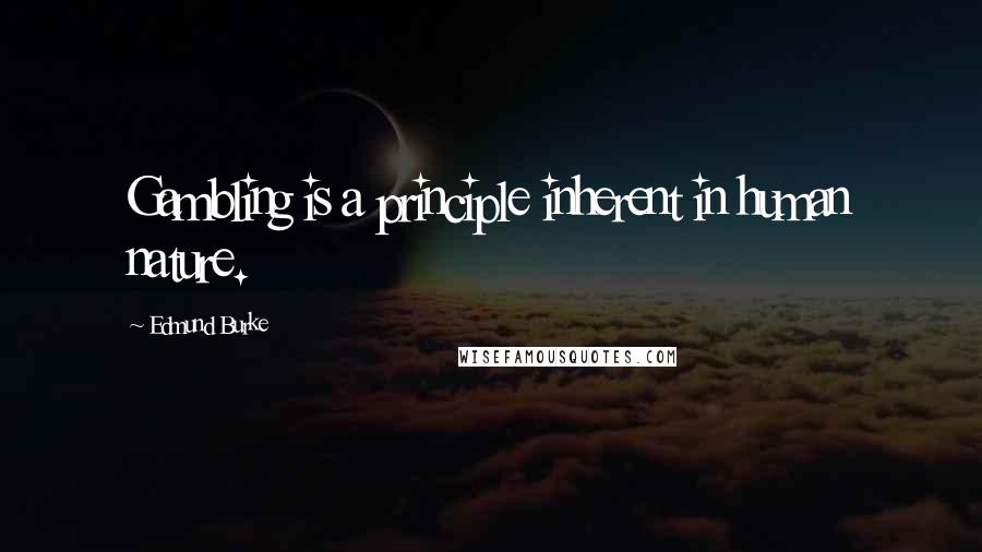 Edmund Burke Quotes: Gambling is a principle inherent in human nature.