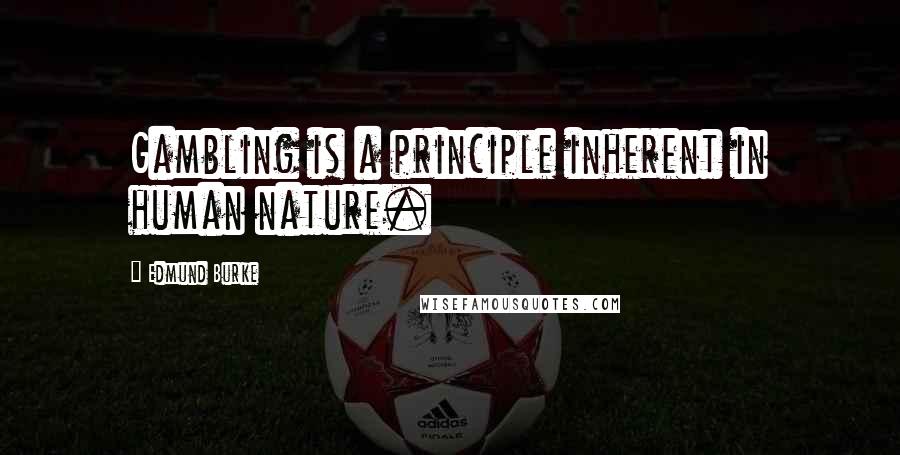 Edmund Burke Quotes: Gambling is a principle inherent in human nature.