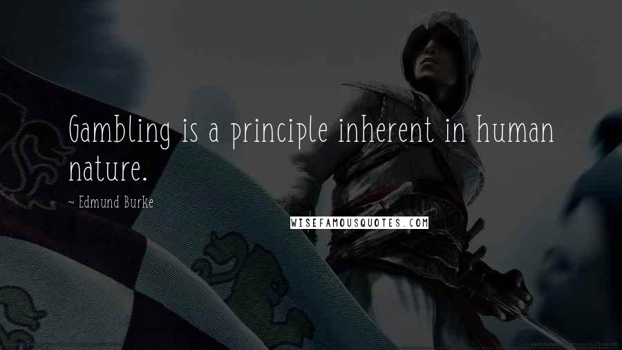 Edmund Burke Quotes: Gambling is a principle inherent in human nature.