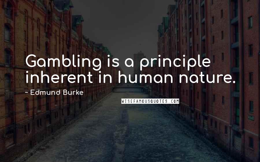 Edmund Burke Quotes: Gambling is a principle inherent in human nature.