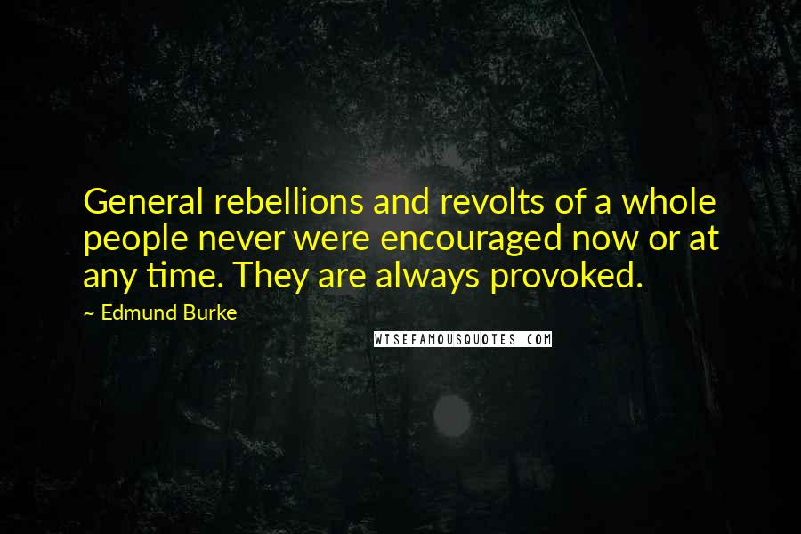 Edmund Burke Quotes: General rebellions and revolts of a whole people never were encouraged now or at any time. They are always provoked.