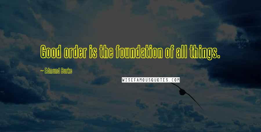 Edmund Burke Quotes: Good order is the foundation of all things.