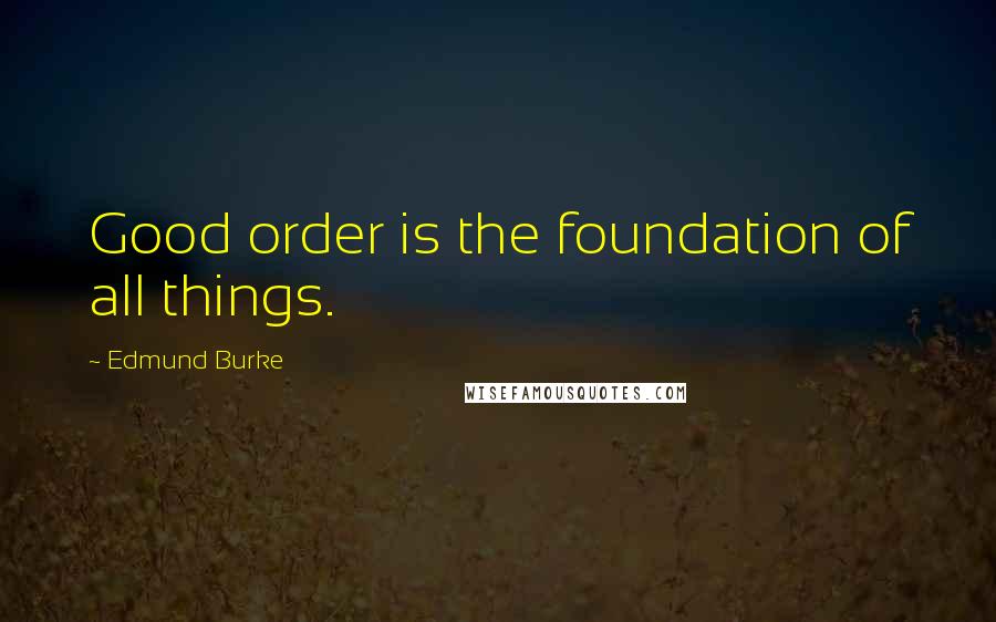 Edmund Burke Quotes: Good order is the foundation of all things.