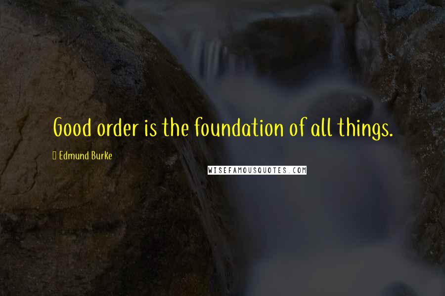 Edmund Burke Quotes: Good order is the foundation of all things.