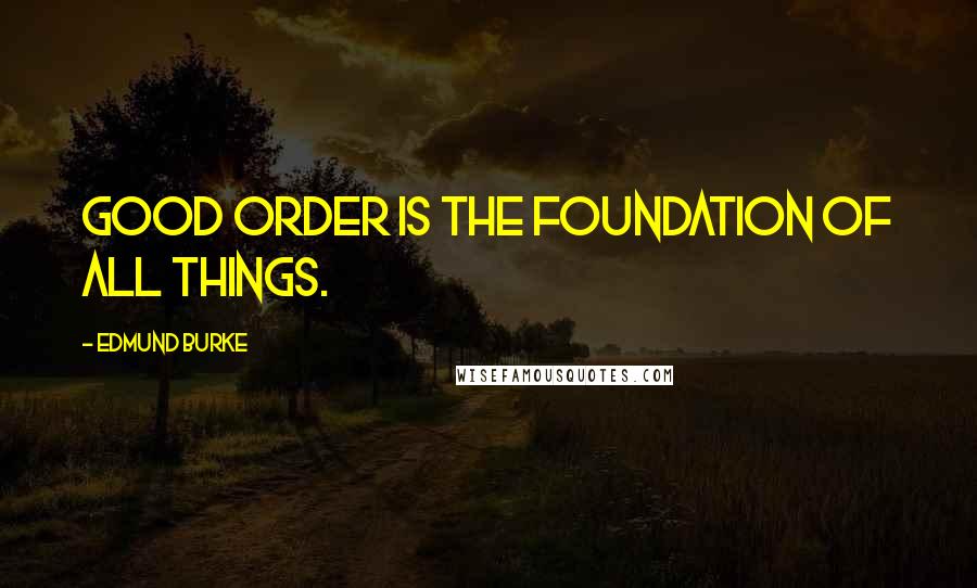 Edmund Burke Quotes: Good order is the foundation of all things.