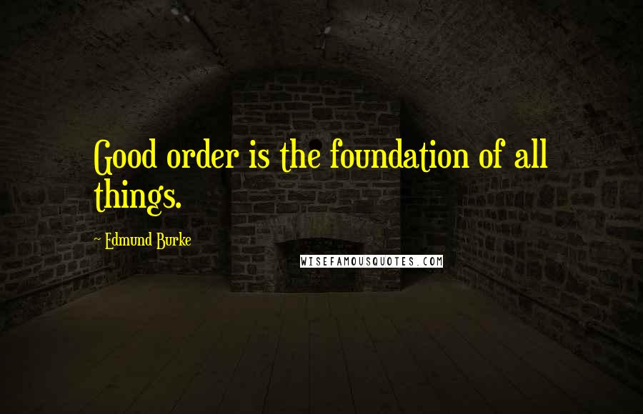 Edmund Burke Quotes: Good order is the foundation of all things.