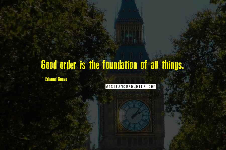 Edmund Burke Quotes: Good order is the foundation of all things.