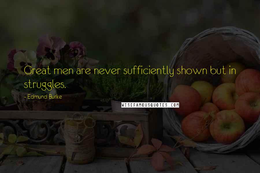 Edmund Burke Quotes: Great men are never sufficiently shown but in struggles.