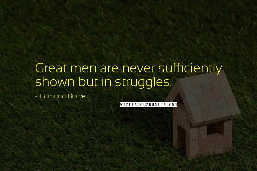 Edmund Burke Quotes: Great men are never sufficiently shown but in struggles.