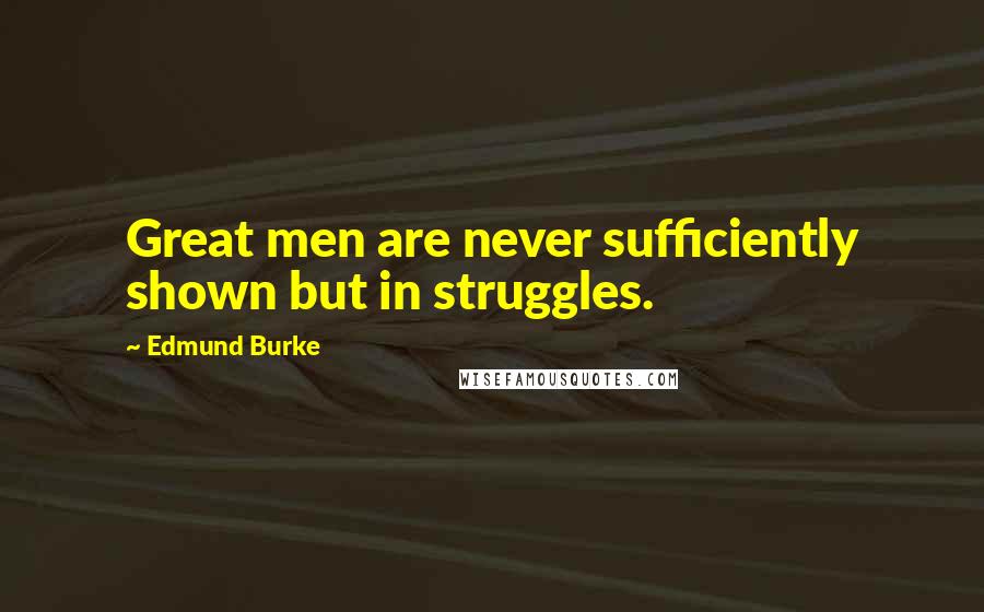 Edmund Burke Quotes: Great men are never sufficiently shown but in struggles.