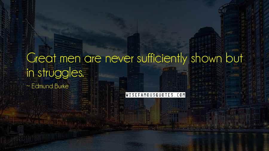 Edmund Burke Quotes: Great men are never sufficiently shown but in struggles.