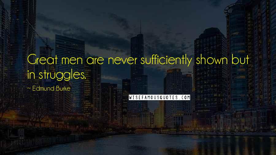 Edmund Burke Quotes: Great men are never sufficiently shown but in struggles.