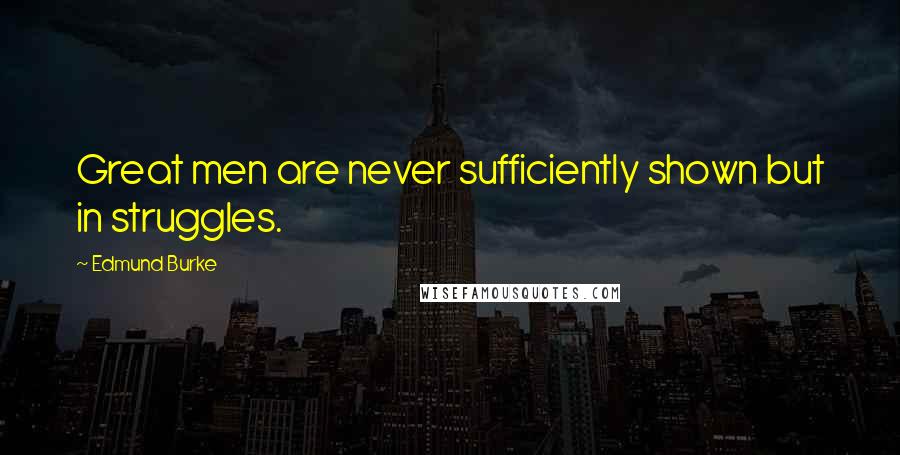 Edmund Burke Quotes: Great men are never sufficiently shown but in struggles.