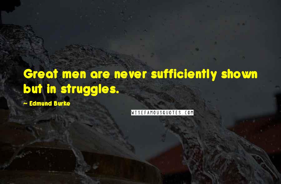 Edmund Burke Quotes: Great men are never sufficiently shown but in struggles.