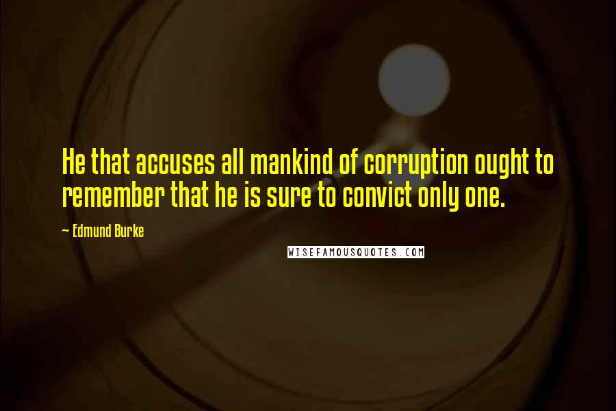 Edmund Burke Quotes: He that accuses all mankind of corruption ought to remember that he is sure to convict only one.