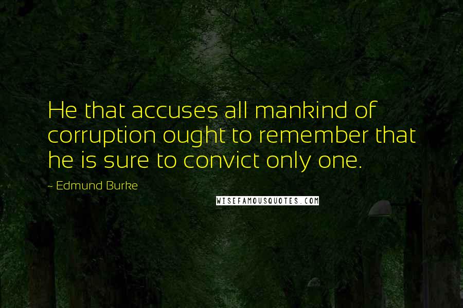 Edmund Burke Quotes: He that accuses all mankind of corruption ought to remember that he is sure to convict only one.