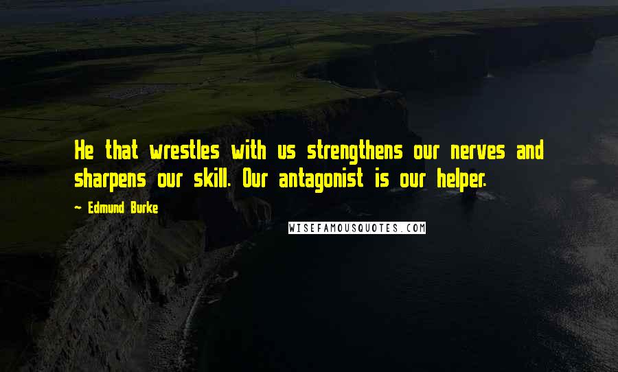 Edmund Burke Quotes: He that wrestles with us strengthens our nerves and sharpens our skill. Our antagonist is our helper.