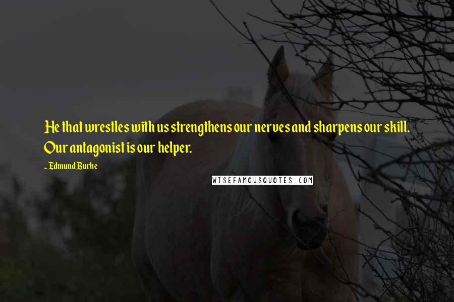 Edmund Burke Quotes: He that wrestles with us strengthens our nerves and sharpens our skill. Our antagonist is our helper.