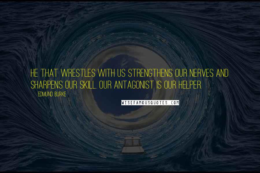 Edmund Burke Quotes: He that wrestles with us strengthens our nerves and sharpens our skill. Our antagonist is our helper.