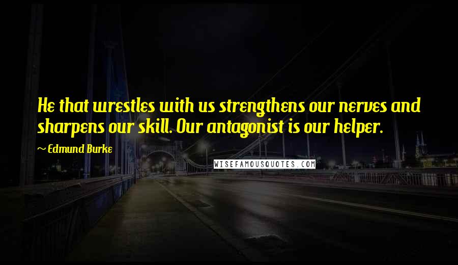 Edmund Burke Quotes: He that wrestles with us strengthens our nerves and sharpens our skill. Our antagonist is our helper.