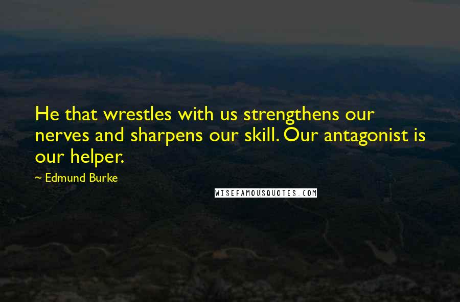 Edmund Burke Quotes: He that wrestles with us strengthens our nerves and sharpens our skill. Our antagonist is our helper.