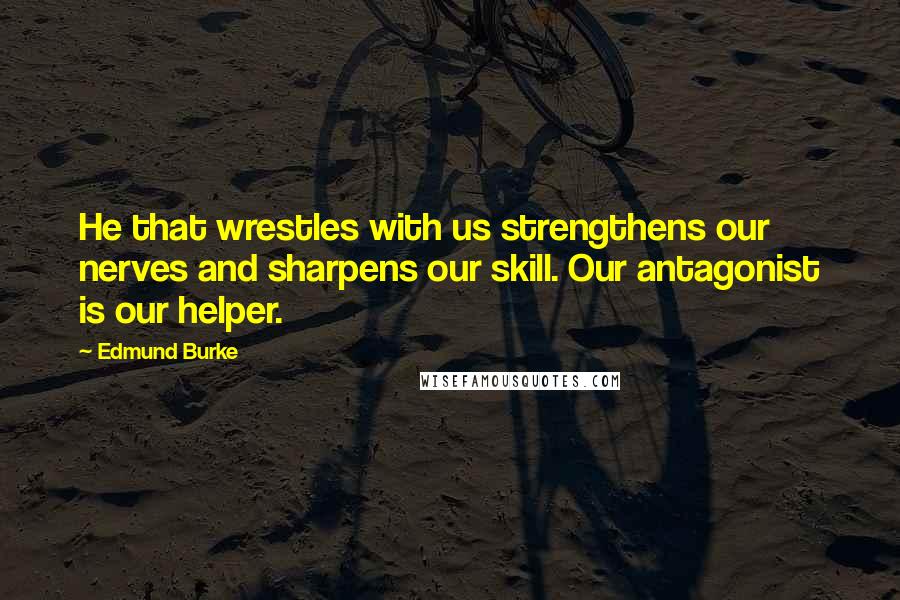 Edmund Burke Quotes: He that wrestles with us strengthens our nerves and sharpens our skill. Our antagonist is our helper.