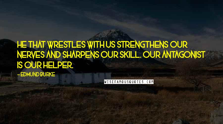 Edmund Burke Quotes: He that wrestles with us strengthens our nerves and sharpens our skill. Our antagonist is our helper.