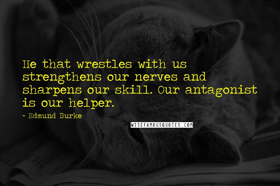 Edmund Burke Quotes: He that wrestles with us strengthens our nerves and sharpens our skill. Our antagonist is our helper.