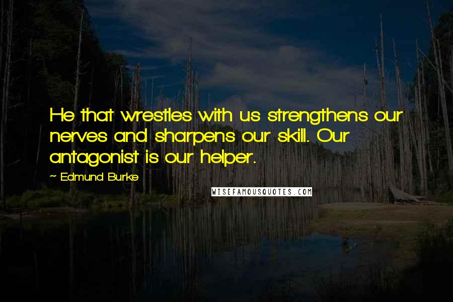 Edmund Burke Quotes: He that wrestles with us strengthens our nerves and sharpens our skill. Our antagonist is our helper.