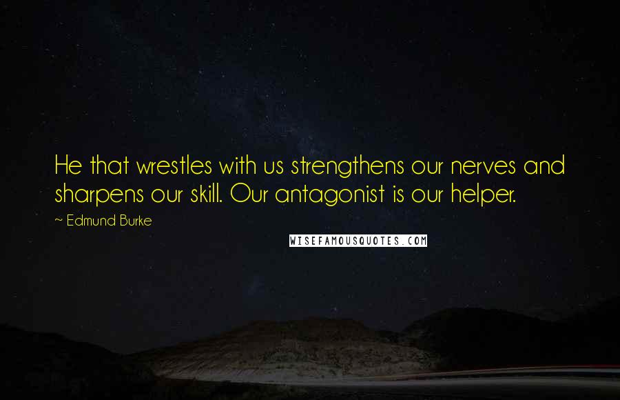 Edmund Burke Quotes: He that wrestles with us strengthens our nerves and sharpens our skill. Our antagonist is our helper.