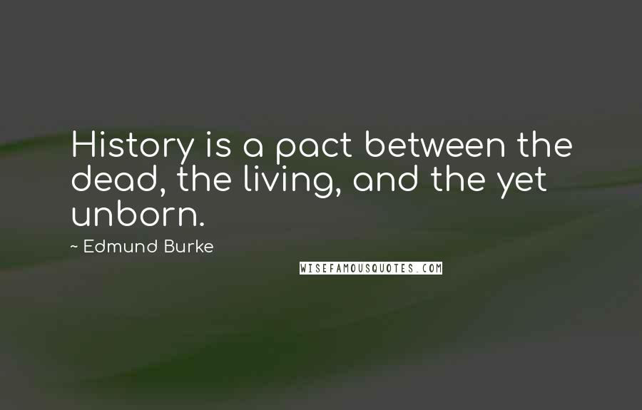 Edmund Burke Quotes: History is a pact between the dead, the living, and the yet unborn.
