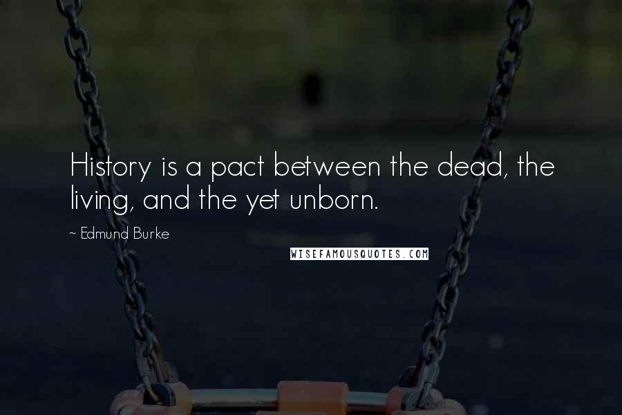 Edmund Burke Quotes: History is a pact between the dead, the living, and the yet unborn.