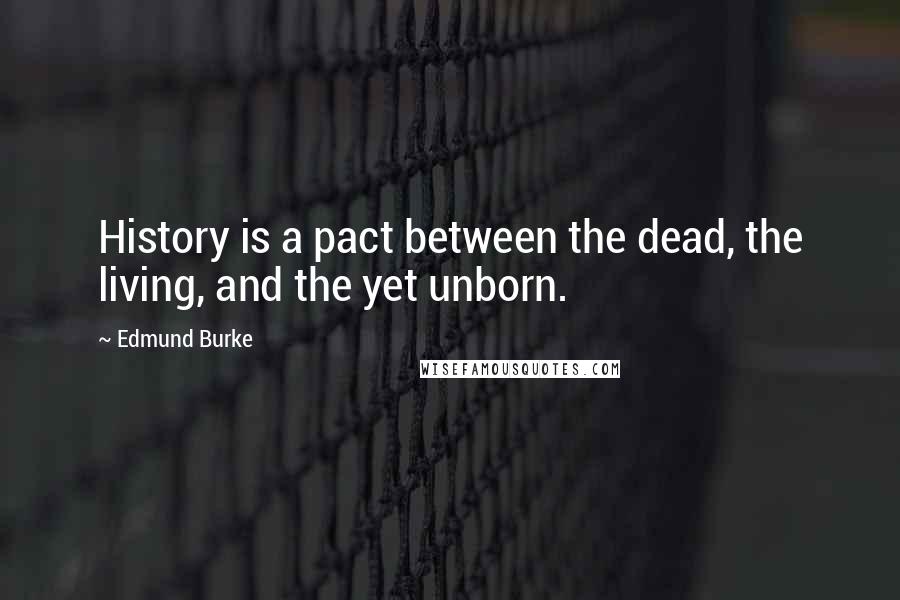 Edmund Burke Quotes: History is a pact between the dead, the living, and the yet unborn.