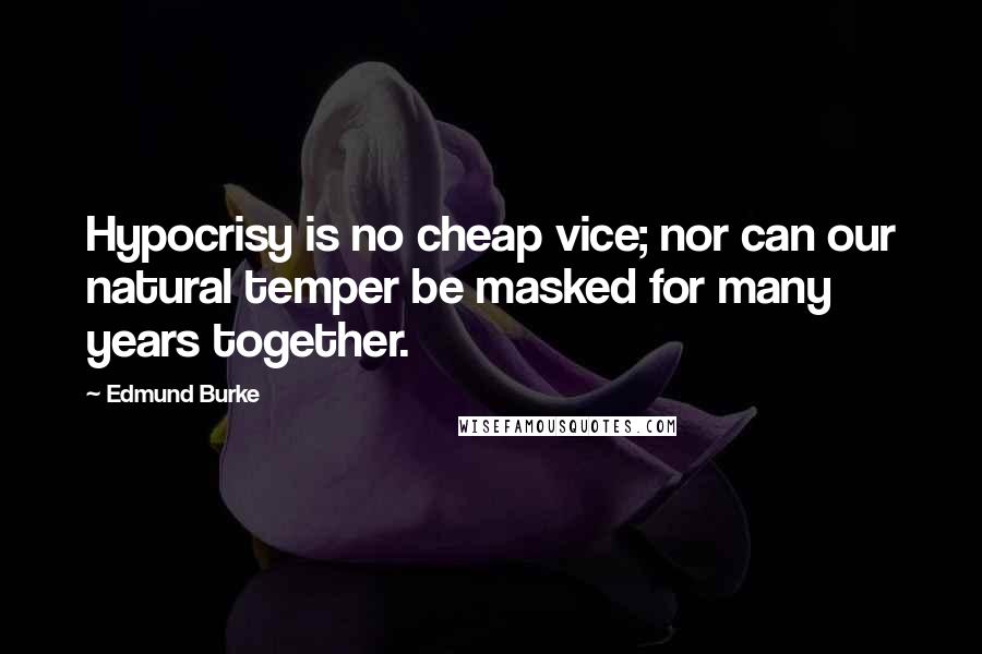 Edmund Burke Quotes: Hypocrisy is no cheap vice; nor can our natural temper be masked for many years together.