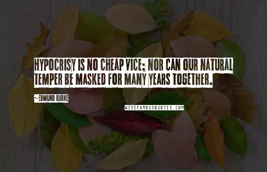 Edmund Burke Quotes: Hypocrisy is no cheap vice; nor can our natural temper be masked for many years together.
