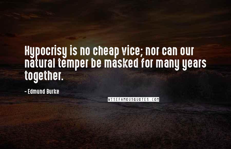 Edmund Burke Quotes: Hypocrisy is no cheap vice; nor can our natural temper be masked for many years together.