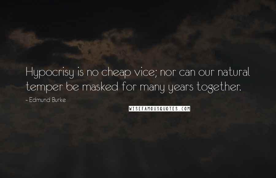 Edmund Burke Quotes: Hypocrisy is no cheap vice; nor can our natural temper be masked for many years together.