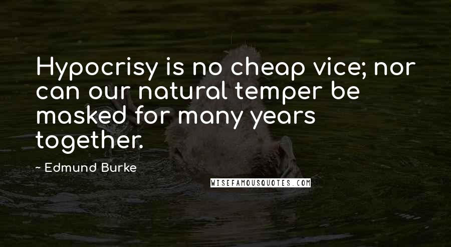 Edmund Burke Quotes: Hypocrisy is no cheap vice; nor can our natural temper be masked for many years together.