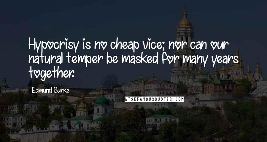 Edmund Burke Quotes: Hypocrisy is no cheap vice; nor can our natural temper be masked for many years together.