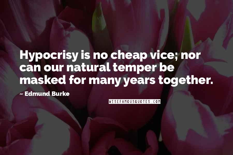 Edmund Burke Quotes: Hypocrisy is no cheap vice; nor can our natural temper be masked for many years together.