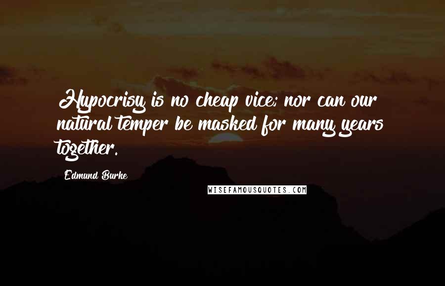 Edmund Burke Quotes: Hypocrisy is no cheap vice; nor can our natural temper be masked for many years together.