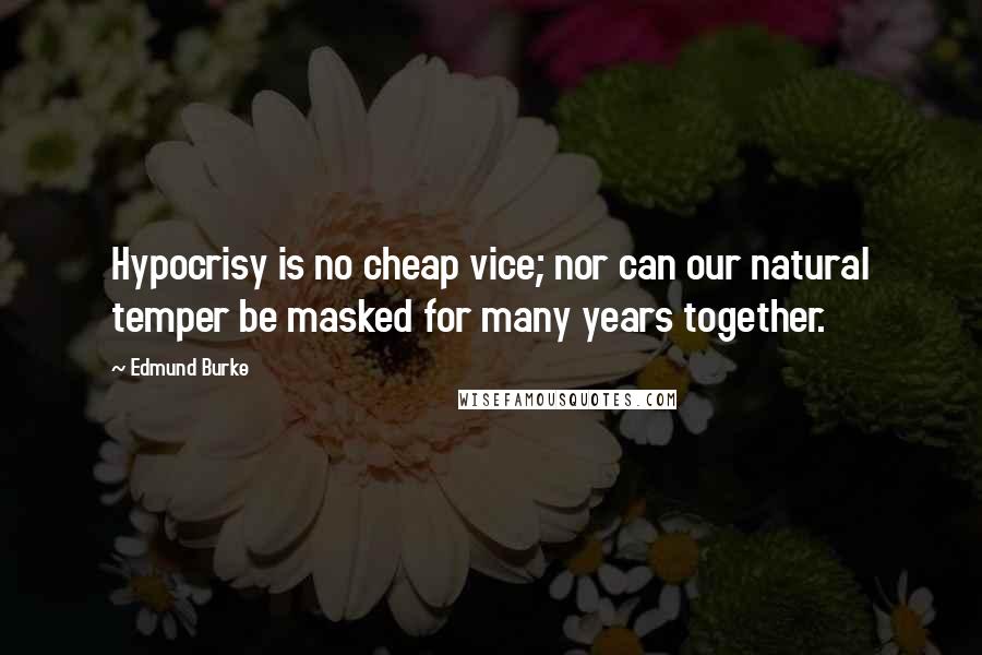 Edmund Burke Quotes: Hypocrisy is no cheap vice; nor can our natural temper be masked for many years together.