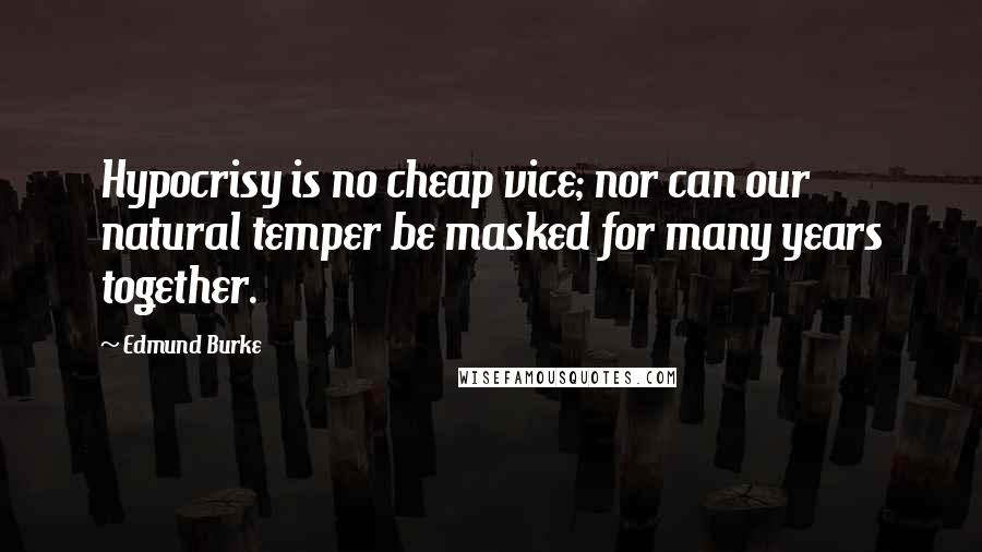 Edmund Burke Quotes: Hypocrisy is no cheap vice; nor can our natural temper be masked for many years together.