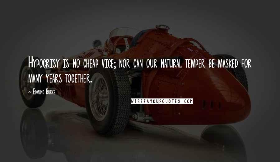 Edmund Burke Quotes: Hypocrisy is no cheap vice; nor can our natural temper be masked for many years together.